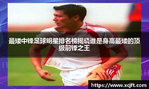 最矮中锋足球明星排名榜揭晓谁是身高最矮的顶级前锋之王