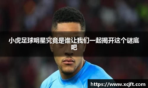 小虎足球明星究竟是谁让我们一起揭开这个谜底吧